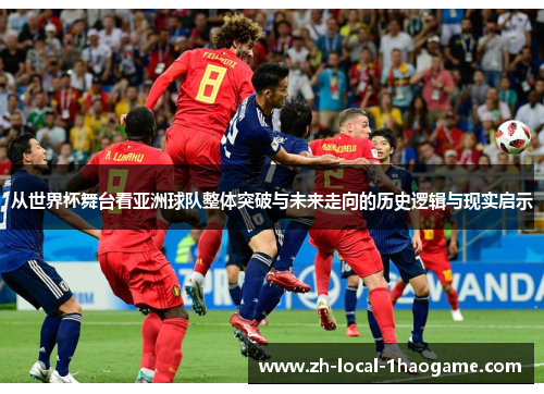 从世界杯舞台看亚洲球队整体突破与未来走向的历史逻辑与现实启示 从世界杯舞台看亚洲球队整体突破与未来走向的历史逻辑与现实启示