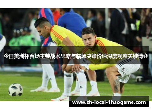 今日美洲杯赛场主帅战术思路与临场决策价值深度观察关键博弈