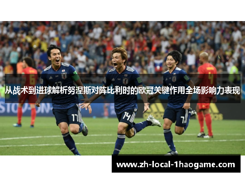 从战术到进球解析努涅斯对阵比利时的欧冠关键作用全场影响力表现