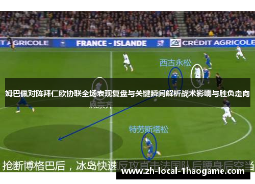 姆巴佩对阵拜仁欧协联全场表现复盘与关键瞬间解析战术影响与胜负走向