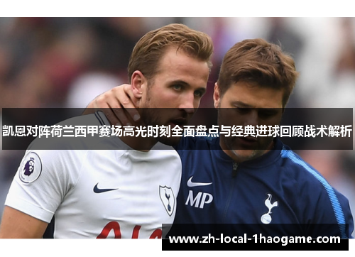 凯恩对阵荷兰西甲赛场高光时刻全面盘点与经典进球回顾战术解析 凯恩对阵荷兰西甲赛场高光时刻全面盘点与经典进球回顾战术解析