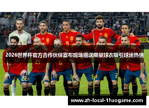 2026世界杯官方合作伙伴宣布现场赠送限量球衣吸引球迷热情 2026世界杯官方合作伙伴宣布现场赠送限量球衣吸引球迷热情