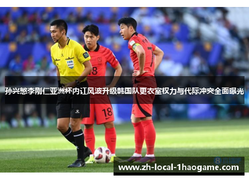 孙兴慜李刚仁亚洲杯内讧风波升级韩国队更衣室权力与代际冲突全面曝光