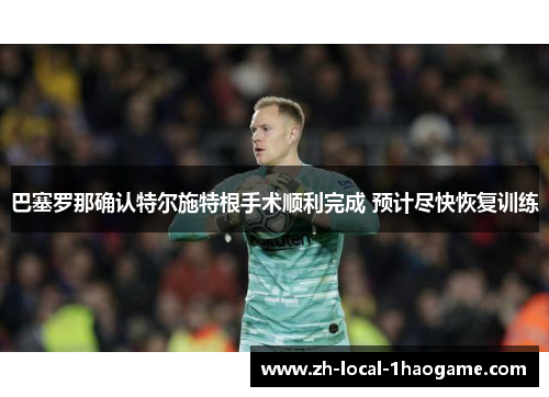 巴塞罗那确认特尔施特根手术顺利完成 预计尽快恢复训练 巴塞罗那确认特尔施特根手术顺利完成 预计尽快恢复训练