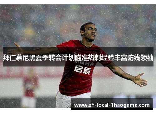 拜仁慕尼黑夏季转会计划瞄准热刺经验丰富防线领袖