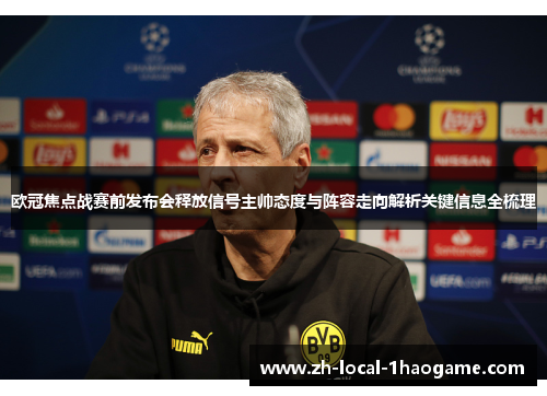 欧冠焦点战赛前发布会释放信号主帅态度与阵容走向解析关键信息全梳理 欧冠焦点战赛前发布会释放信号主帅态度与阵容走向解析关键信息全梳理