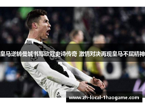 皇马逆转曼城书写欧冠史诗传奇 激情对决再现皇马不屈精神 皇马逆转曼城书写欧冠史诗传奇 激情对决再现皇马不屈精神