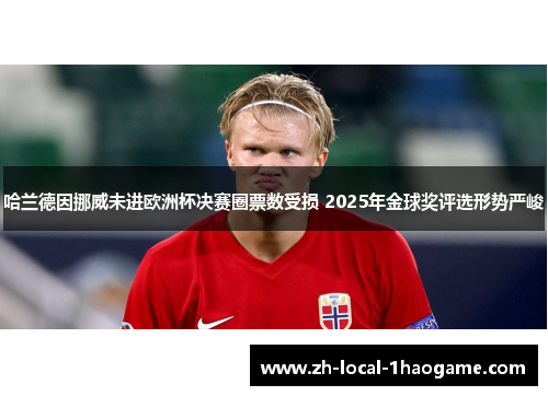 哈兰德因挪威未进欧洲杯决赛圈票数受损 2025年金球奖评选形势严峻