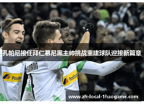 孔帕尼接任拜仁慕尼黑主帅挑战重建球队迎接新篇章