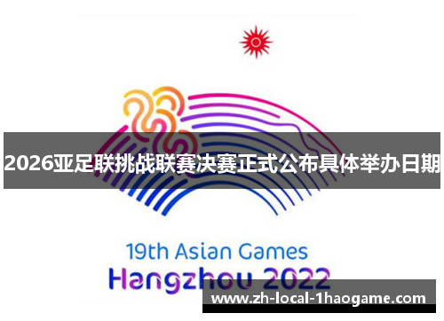 2026亚足联挑战联赛决赛正式公布具体举办日期 2026亚足联挑战联赛决赛正式公布具体举办日期