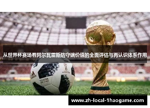 从世界杯赛场看阿尔瓦雷斯防守端价值的全面评估与再认识体系作用 从世界杯赛场看阿尔瓦雷斯防守端价值的全面评估与再认识体系作用