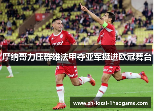 摩纳哥力压群雄法甲夺亚军挺进欧冠舞台 摩纳哥力压群雄法甲夺亚军挺进欧冠舞台