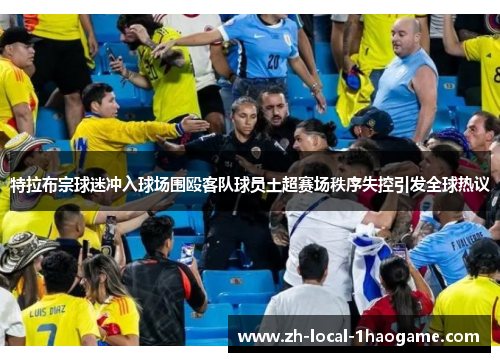 特拉布宗球迷冲入球场围殴客队球员土超赛场秩序失控引发全球热议 特拉布宗球迷冲入球场围殴客队球员土超赛场秩序失控引发全球热议